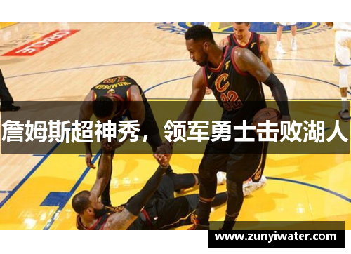 詹姆斯超神秀，领军勇士击败湖人